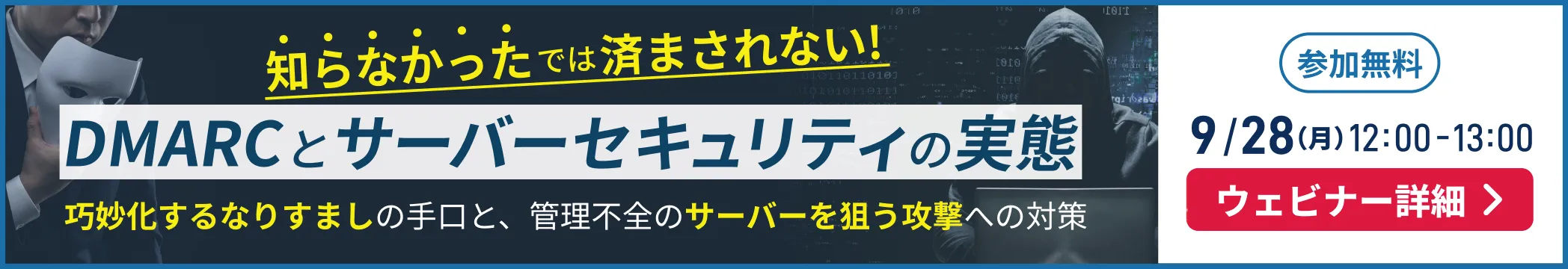知らなかったでは済まされない！DMARCとサーバーセキュリティの実態 参加無料 9/28(月)12:00-13:00 ウェビナー詳細を見る