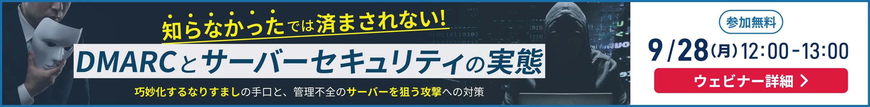 知らなかったでは済まされない！DMARCとサーバーセキュリティの実態 参加無料 9/28(月)12:00-13:00 ウェビナー詳細を見る