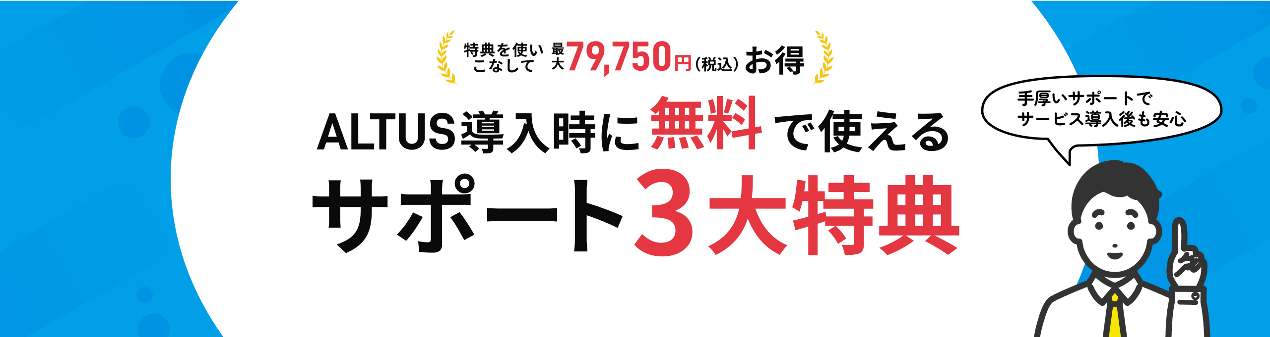 特典を使いこなして最大79,750円（税込）お得 ALTUS導入時に無料で使える サポート3大特典